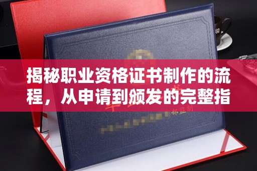 阆中揭秘职业资格证书制作的流程，从申请到颁发的完整指南